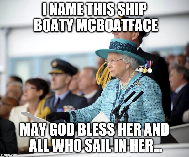 I NAME THIS SHIP BOATY MCBOATFACE MAY GOD BLESS HER AND ALL WHO SAIL IN HER... | made w/ Imgflip meme maker