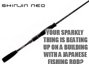 YOUR SPARKLY THING IS BEATING UP ON A BUILDING WITH A JAPANESE FISHING ROD? | made w/ Imgflip meme maker