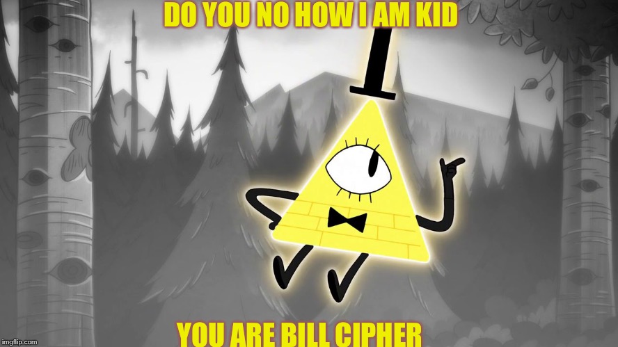 Bill | DO YOU NO HOW I AM KID; YOU ARE BILL CIPHER | image tagged in explaining bill cipher | made w/ Imgflip meme maker