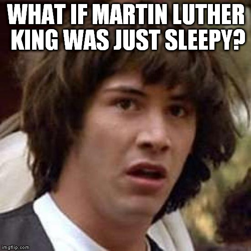 Conspiracy Keanu Meme | WHAT IF MARTIN LUTHER KING WAS JUST SLEEPY? | image tagged in memes,conspiracy keanu | made w/ Imgflip meme maker