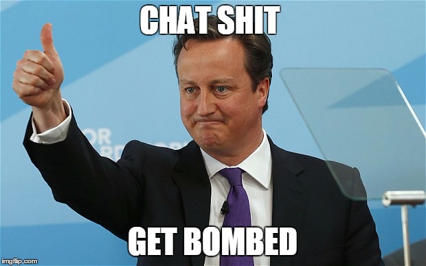 The Shit Chatter | CHAT SHIT; GET BOMBED | image tagged in david cameron,syria,isis | made w/ Imgflip meme maker