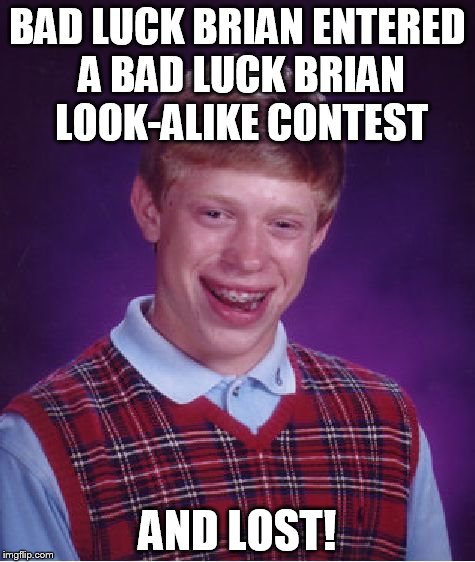 Bad Luck Brian Meme | BAD LUCK BRIAN ENTERED A BAD LUCK BRIAN LOOK-ALIKE CONTEST; AND LOST! | image tagged in memes,bad luck brian | made w/ Imgflip meme maker