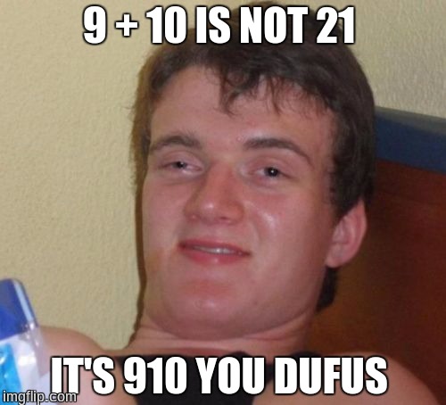 10 Guy Meme | 9 + 10 IS NOT 21; IT'S 910 YOU DUFUS | image tagged in memes,10 guy | made w/ Imgflip meme maker