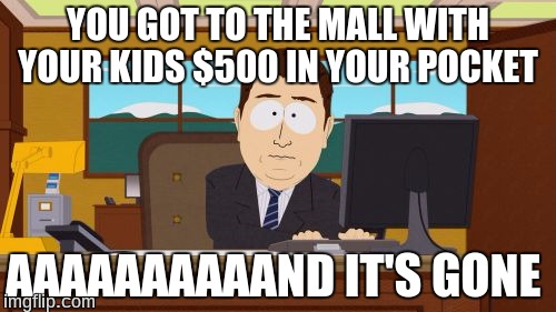 Aaaaand Its Gone | YOU GOT TO THE MALL WITH YOUR KIDS $500 IN YOUR POCKET; AAAAAAAAAAND IT'S GONE | image tagged in memes,aaaaand its gone | made w/ Imgflip meme maker