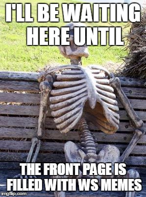 Waiting Skeleton | I'LL BE WAITING HERE UNTIL; THE FRONT PAGE IS FILLED WITH WS MEMES | image tagged in memes,waiting skeleton | made w/ Imgflip meme maker