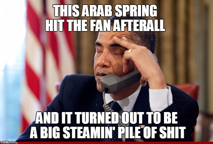 Obama regrets about Arab Spring |  THIS ARAB SPRING HIT THE FAN AFTERALL; AND IT TURNED OUT TO BE A BIG STEAMIN' PILE OF SHIT | image tagged in obama,arab,spring | made w/ Imgflip meme maker