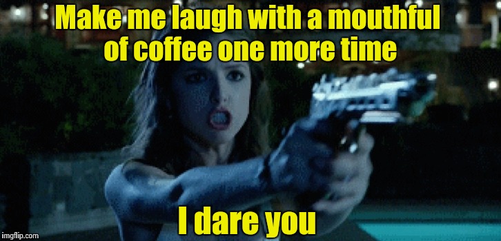 Say That Again Anna Dares You | Make me laugh with a mouthful of coffee one more time I dare you | image tagged in say that again anna dares you | made w/ Imgflip meme maker