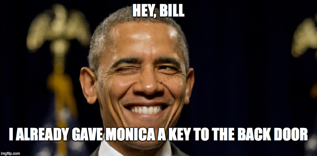 Get Ready for 2017 | HEY, BILL; I ALREADY GAVE MONICA A KEY TO THE BACK DOOR | image tagged in obama,clinton | made w/ Imgflip meme maker