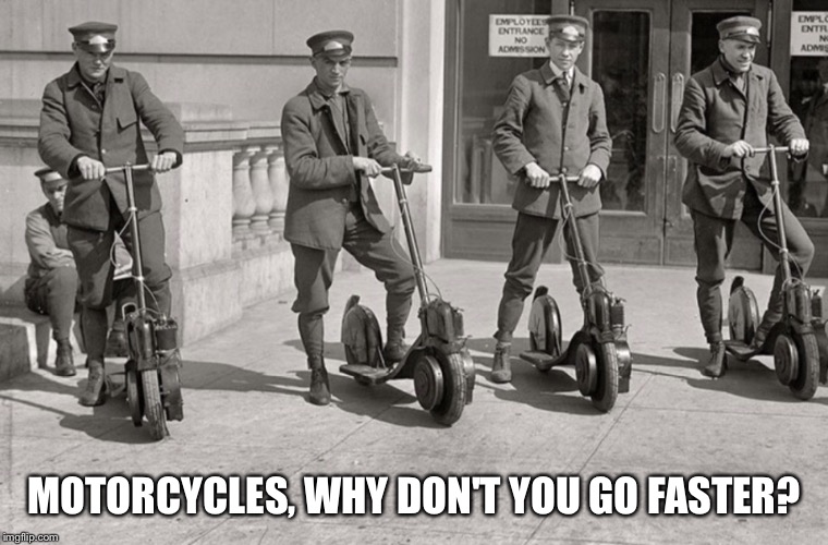 ADVANCING TECHNOLOGY SCOOTERS | MOTORCYCLES, WHY DON'T YOU GO FASTER? | image tagged in advancing technology scooters | made w/ Imgflip meme maker