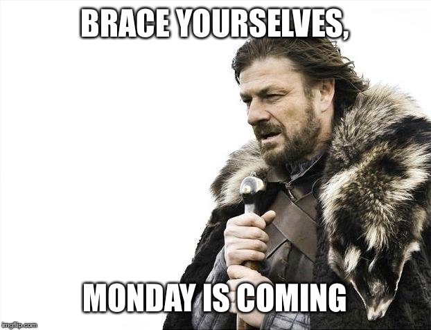 Brace Yourselves X is Coming | BRACE YOURSELVES, MONDAY IS COMING | image tagged in memes,brace yourselves x is coming | made w/ Imgflip meme maker