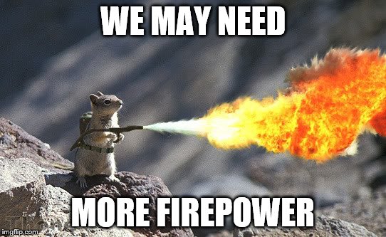 WE MAY NEED MORE FIREPOWER | made w/ Imgflip meme maker