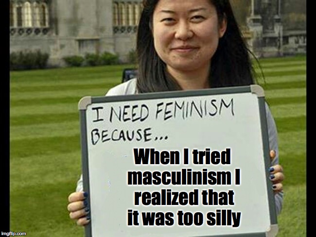 When I tried masculinism I realized that it was too silly | made w/ Imgflip meme maker
