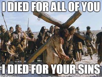 Jesus working |  I DIED FOR ALL OF YOU; I DIED FOR YOUR SINS | image tagged in jesus working | made w/ Imgflip meme maker