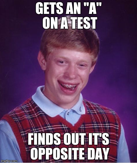 Bad Luck Brian Meme | GETS AN "A" ON A TEST; FINDS OUT IT'S OPPOSITE DAY | image tagged in memes,bad luck brian | made w/ Imgflip meme maker