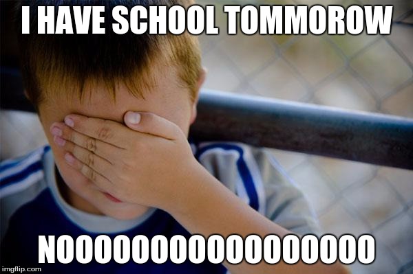 Confession Kid | I HAVE SCHOOL TOMMOROW; NOOOOOOOOOOOOOOOOO | image tagged in memes,confession kid | made w/ Imgflip meme maker