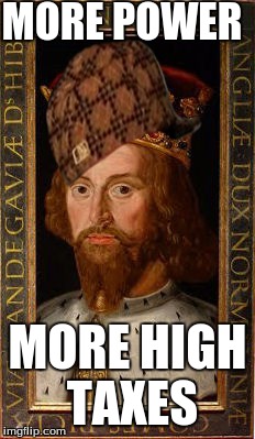 MORE POWER; MORE HIGH TAXES | image tagged in king john | made w/ Imgflip meme maker
