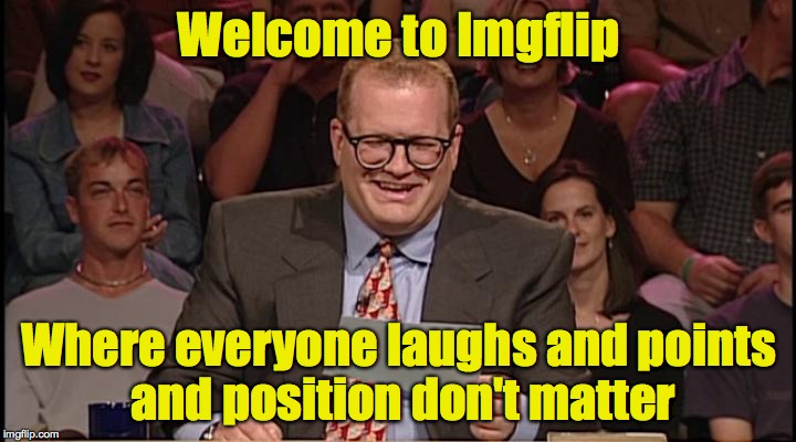 Welcome to Imgflip Where everyone laughs and points and position don't matter | made w/ Imgflip meme maker