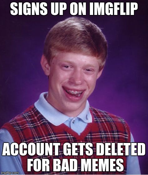 Bad Luck Brian Meme | SIGNS UP ON IMGFLIP; ACCOUNT GETS DELETED FOR BAD MEMES | image tagged in memes,bad luck brian | made w/ Imgflip meme maker