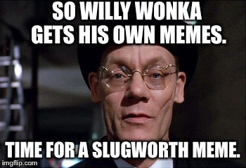 Arthur Slugworth gets a meme. | SO WILLY WONKA GETS HIS OWN MEMES. TIME FOR A SLUGWORTH MEME. | image tagged in willy wonka | made w/ Imgflip meme maker