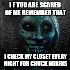 Still scared of Chuck |  I F YOU ARE SCARED OF ME REMEMBER THAT; I CHECK MY CLOSET EVERY NIGHT FOR CHUCK NORRIS | image tagged in that scary ghost,chuck norris,funny | made w/ Imgflip meme maker