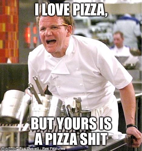 Honestly, all the credit for the idea of this meme goes to Joseph_Hotto. Go check him out, he's a great guy! | I LOVE PIZZA, BUT YOURS IS A PIZZA SHIT | image tagged in memes,chef gordon ramsay | made w/ Imgflip meme maker