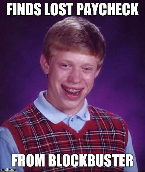 Bad Luck Brian |  FINDS LOST PAYCHECK; FROM BLOCKBUSTER | image tagged in memes,bad luck brian | made w/ Imgflip meme maker
