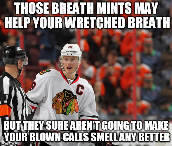  THOSE BREATH MINTS MAY HELP YOUR WRETCHED BREATH; BUT THEY SURE AREN'T GOING TO MAKE YOUR BLOWN CALLS SMELL ANY BETTER | image tagged in nhl,chicago blackhawks,blackhawks,memes | made w/ Imgflip meme maker