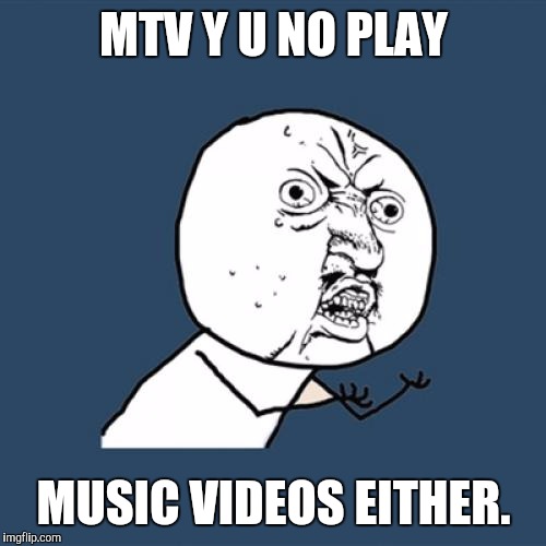 Y U No Meme | MTV Y U NO PLAY MUSIC VIDEOS EITHER. | image tagged in memes,y u no | made w/ Imgflip meme maker