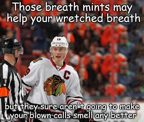  Those breath mints may help your wretched breath; but they sure aren't going to make your blown calls smell any better | image tagged in hockey,chicago blackhawks | made w/ Imgflip meme maker