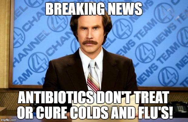 Breaking News Antibiotics Don't treat or cure colds and flu's! | BREAKING NEWS; ANTIBIOTICS DON'T TREAT OR CURE COLDS AND FLU'S! | image tagged in breaking news,truth,memes,funny memes,funny,antibiotics | made w/ Imgflip meme maker