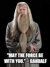 How to piss off 3 fandoms at once. | "MAY THE FORCE BE WITH YOU." ~ GANDALF | image tagged in harry potter,dumbledore,lord of the rings,gandalf,star wars | made w/ Imgflip meme maker