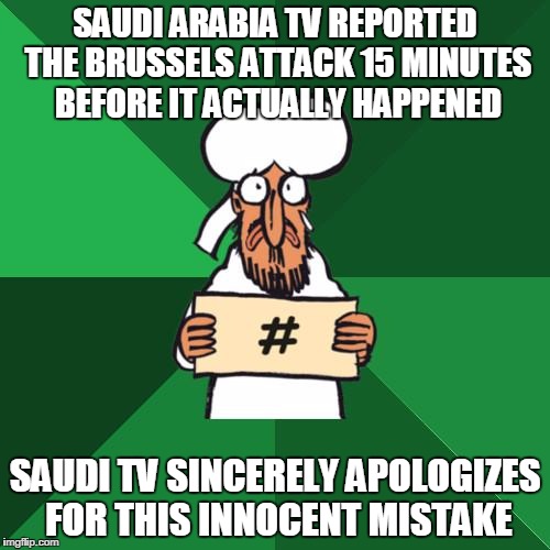 hashtag muslim | SAUDI ARABIA TV REPORTED THE BRUSSELS ATTACK 15 MINUTES BEFORE IT ACTUALLY HAPPENED; SAUDI TV SINCERELY APOLOGIZES FOR THIS INNOCENT MISTAKE | image tagged in hashtag muslim | made w/ Imgflip meme maker
