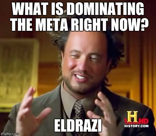 I mean, I usually run g/b eldrazi too, but this is getting out of control.  | WHAT IS DOMINATING THE META RIGHT NOW? ELDRAZI | image tagged in memes,ancient aliens | made w/ Imgflip meme maker