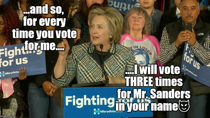 Hillary's new strategy for winning Bernie supporters votes  | ...and so, for every time you vote for me.... ....I will vote THREE times for Mr. Sanders in your name😈 | image tagged in memes,funny,hillary clinton,bernie or hillary | made w/ Imgflip meme maker