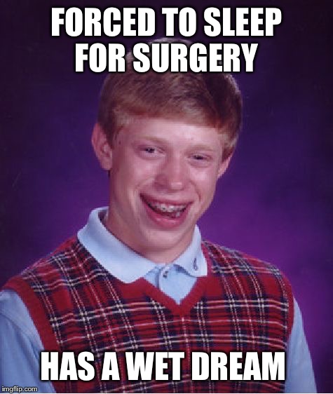 Bad Luck Brian | FORCED TO SLEEP FOR SURGERY; HAS A WET DREAM | image tagged in memes,bad luck brian | made w/ Imgflip meme maker