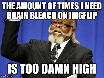 Too Damn High Meme | THE AMOUNT OF TIMES I NEED BRAIN BLEACH ON IMGFLIP; IS TOO DAMN HIGH | image tagged in memes,too damn high | made w/ Imgflip meme maker