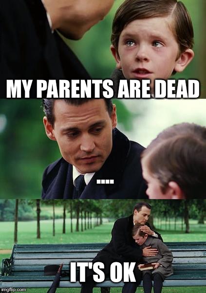 Finding Neverland | MY PARENTS ARE DEAD; .... IT'S OK | image tagged in memes,finding neverland | made w/ Imgflip meme maker