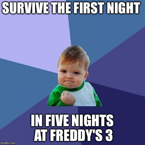 Success Kid | SURVIVE THE FIRST NIGHT; IN FIVE NIGHTS AT FREDDY'S 3 | image tagged in memes,success kid | made w/ Imgflip meme maker