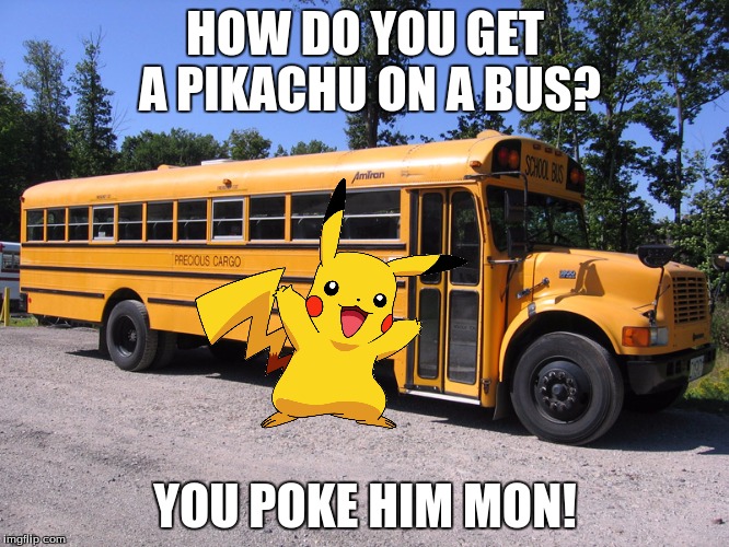 Say this joke out loud. ;D | HOW DO YOU GET A PIKACHU ON A BUS? YOU POKE HIM MON! | image tagged in school bus | made w/ Imgflip meme maker