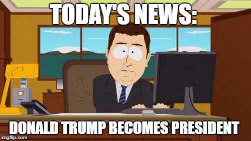 Aaaaand Its Gone Meme | TODAY'S NEWS:; DONALD TRUMP BECOMES PRESIDENT | image tagged in memes,aaaaand its gone | made w/ Imgflip meme maker
