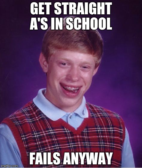 Bad Luck Brian Meme | GET STRAIGHT A'S IN SCHOOL; FAILS ANYWAY | image tagged in memes,bad luck brian | made w/ Imgflip meme maker