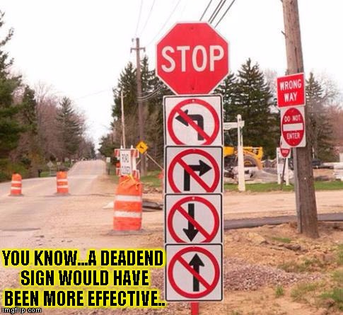 Where the fuck? | YOU KNOW...A DEADEND SIGN WOULD HAVE BEEN MORE EFFECTIVE.. | image tagged in funny,signs/billboards,memes,stop | made w/ Imgflip meme maker
