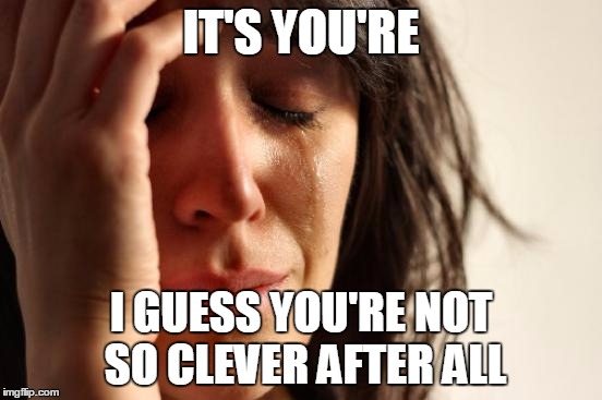 First World Problems Meme | IT'S YOU'RE I GUESS YOU'RE NOT SO CLEVER AFTER ALL | image tagged in first world problems,meme | made w/ Imgflip meme maker