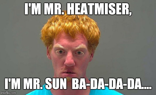 Heatmiser | I'M MR. HEATMISER, I'M MR. SUN  BA-DA-DA-DA.... | image tagged in christmas | made w/ Imgflip meme maker