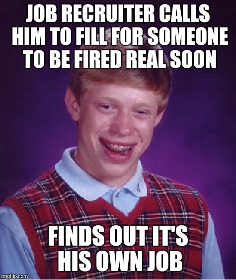 Bad Luck Brian Meme | JOB RECRUITER CALLS HIM TO FILL FOR SOMEONE TO BE FIRED REAL SOON; FINDS OUT IT'S HIS OWN JOB | image tagged in memes,bad luck brian | made w/ Imgflip meme maker