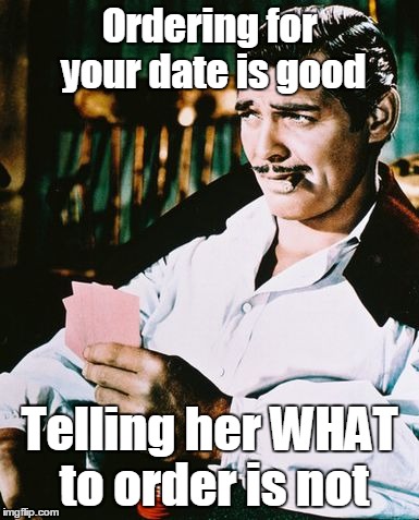 Actual advice Rhett | Ordering for your date is good; Telling her WHAT to order is not | image tagged in rhett butler,memes | made w/ Imgflip meme maker