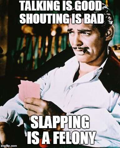 Actual advice Rhett Butler | TALKING IS GOOD SHOUTING IS BAD; SLAPPING IS A FELONY | image tagged in rhett butler,memes | made w/ Imgflip meme maker