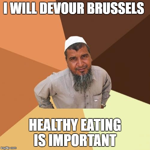 Ordinary Muslim Man | I WILL DEVOUR BRUSSELS; HEALTHY EATING IS IMPORTANT | image tagged in memes,ordinary muslim man,brussels,eating healthy | made w/ Imgflip meme maker