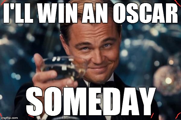 Leonardo Dicaprio Cheers | I'LL WIN AN OSCAR; SOMEDAY | image tagged in memes,leonardo dicaprio cheers | made w/ Imgflip meme maker