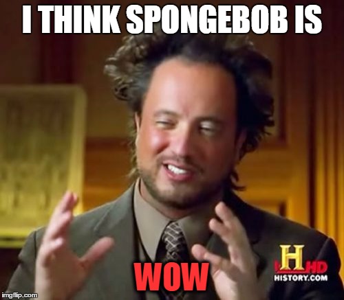 Ancient Aliens Meme | I THINK SPONGEBOB IS; WOW | image tagged in memes,ancient aliens | made w/ Imgflip meme maker